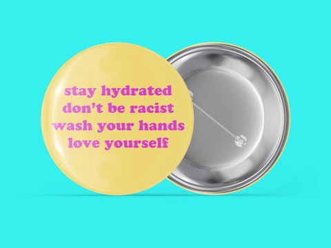Stay Hydrated -  Don't Be Racist - Wash Your Hands - Love Yourself
