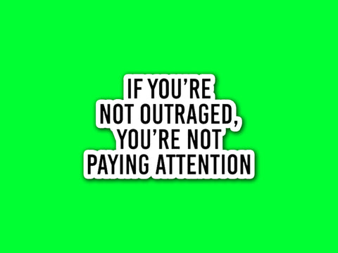 If You're Not Outraged, You're Not Paying Attention